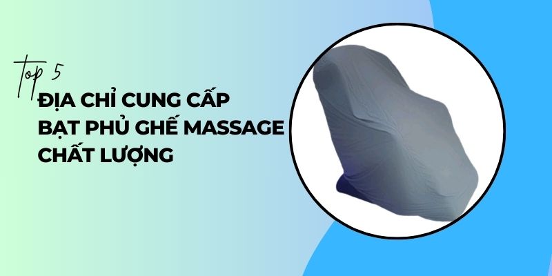TOP 5 địa chỉ cung cấp bạt phủ ghế massage chất lượng